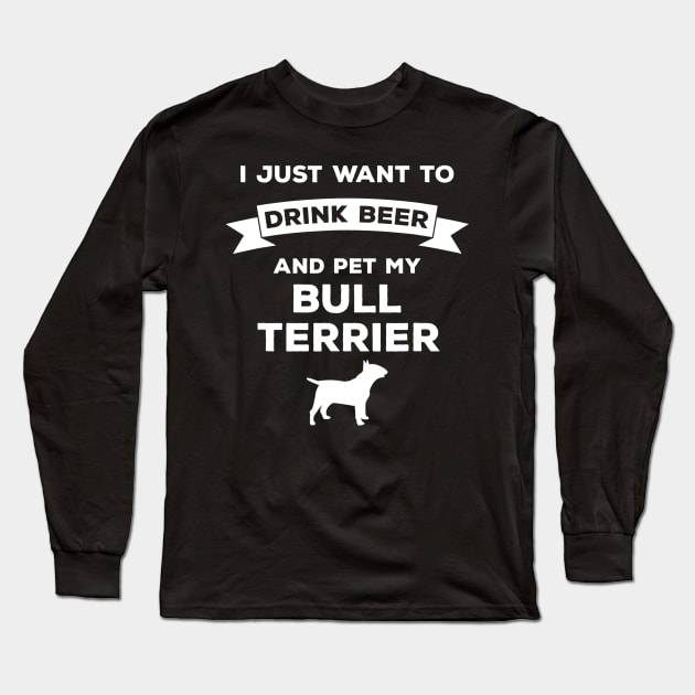 I Just Want to Drink Beer and pet my Bull Terrier Long Sleeve T-Shirt by JensAllison